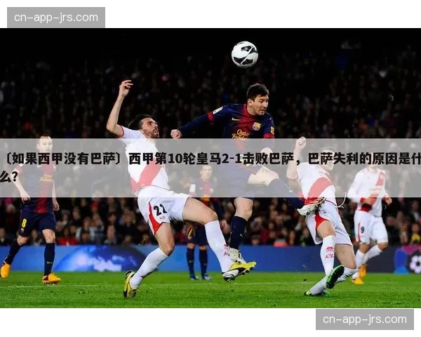 西甲裁判地域分布特征曝光 巴萨本赛季执法偏见引发讨论